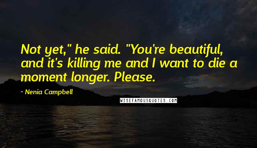 Nenia Campbell Quotes: Not yet," he said. "You're beautiful, and it's killing me and I want to die a moment longer. Please.