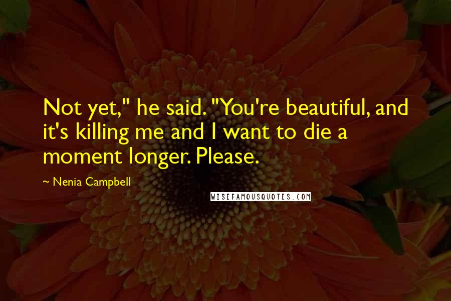 Nenia Campbell Quotes: Not yet," he said. "You're beautiful, and it's killing me and I want to die a moment longer. Please.