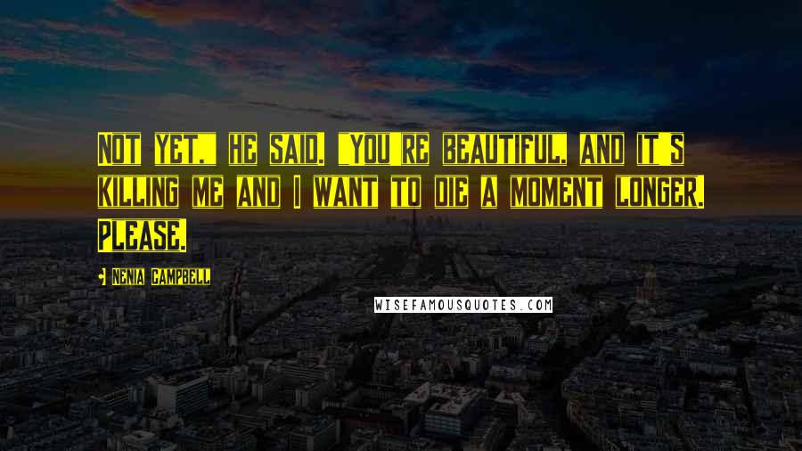 Nenia Campbell Quotes: Not yet," he said. "You're beautiful, and it's killing me and I want to die a moment longer. Please.