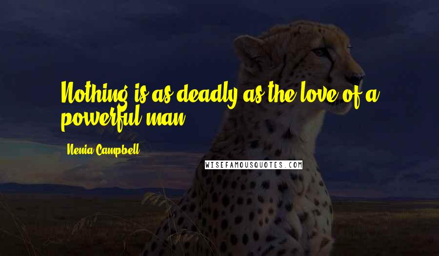 Nenia Campbell Quotes: Nothing is as deadly as the love of a powerful man.