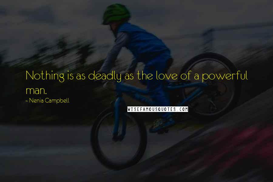 Nenia Campbell Quotes: Nothing is as deadly as the love of a powerful man.