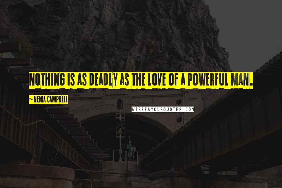 Nenia Campbell Quotes: Nothing is as deadly as the love of a powerful man.