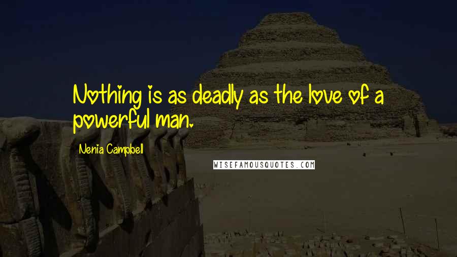 Nenia Campbell Quotes: Nothing is as deadly as the love of a powerful man.