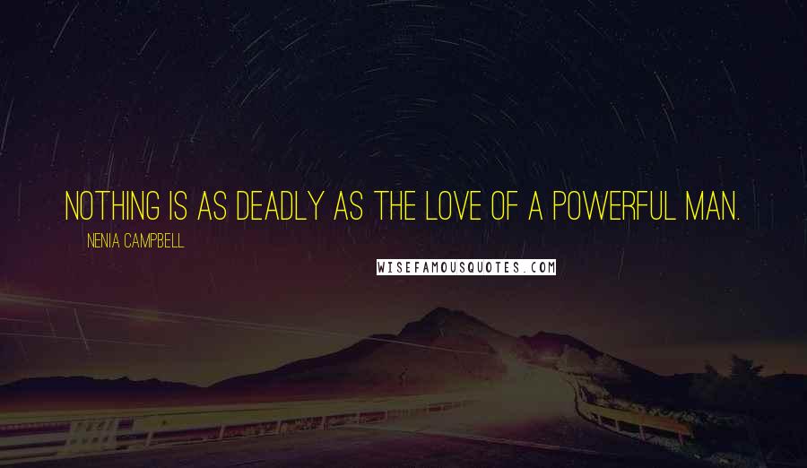 Nenia Campbell Quotes: Nothing is as deadly as the love of a powerful man.