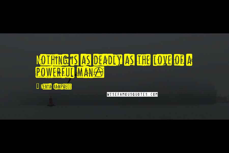 Nenia Campbell Quotes: Nothing is as deadly as the love of a powerful man.