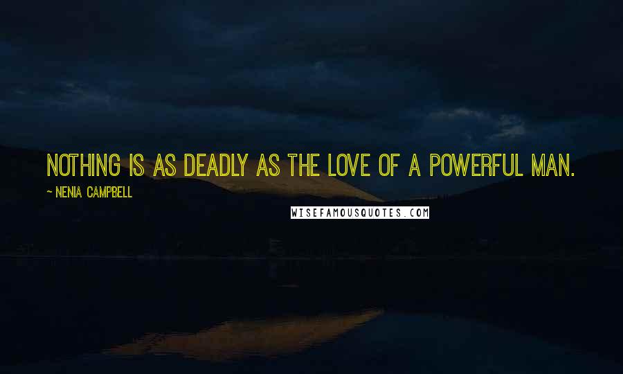 Nenia Campbell Quotes: Nothing is as deadly as the love of a powerful man.