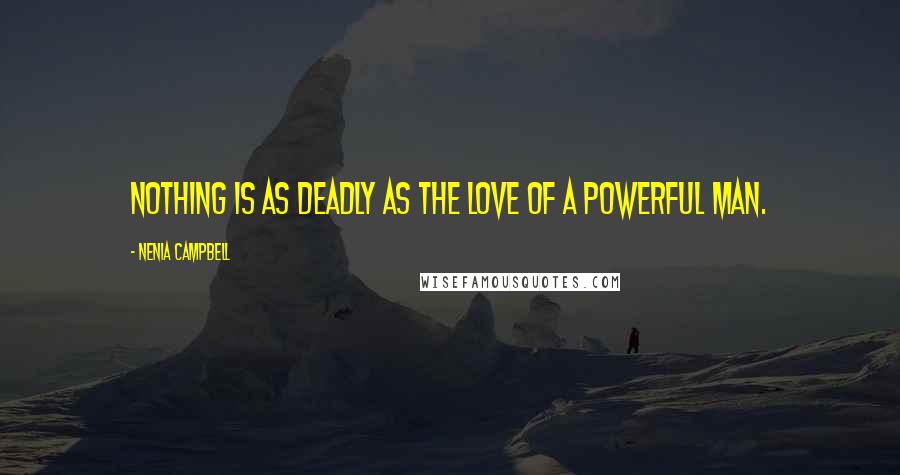 Nenia Campbell Quotes: Nothing is as deadly as the love of a powerful man.