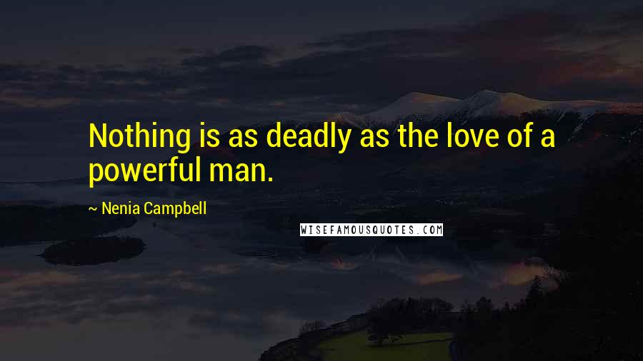 Nenia Campbell Quotes: Nothing is as deadly as the love of a powerful man.