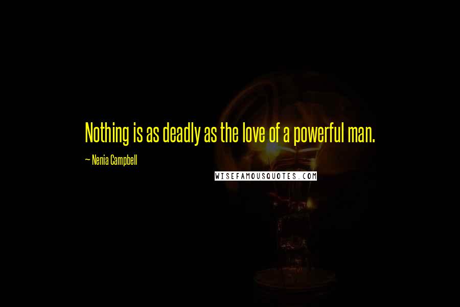 Nenia Campbell Quotes: Nothing is as deadly as the love of a powerful man.