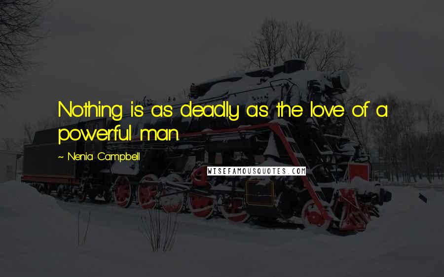 Nenia Campbell Quotes: Nothing is as deadly as the love of a powerful man.