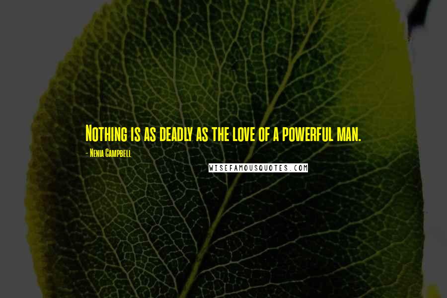 Nenia Campbell Quotes: Nothing is as deadly as the love of a powerful man.