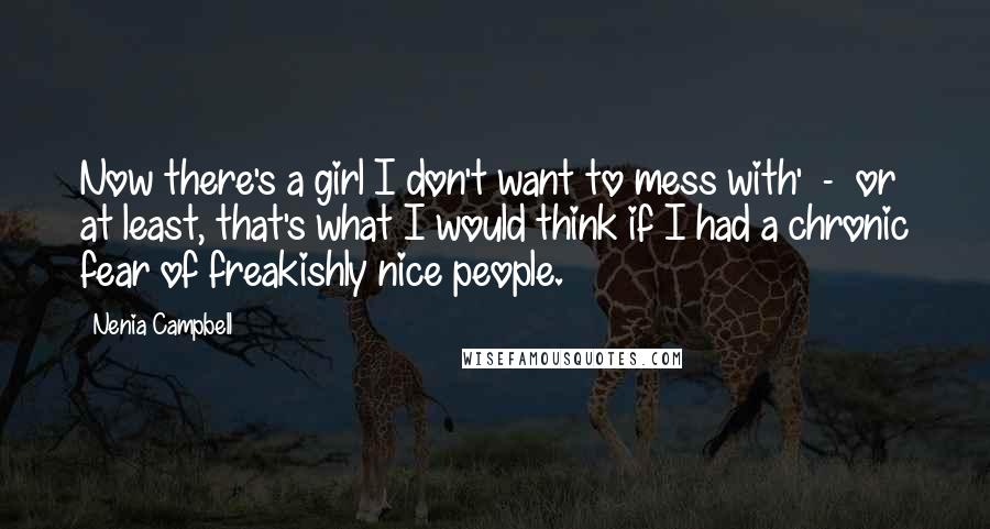 Nenia Campbell Quotes: Now there's a girl I don't want to mess with'  -  or at least, that's what I would think if I had a chronic fear of freakishly nice people.