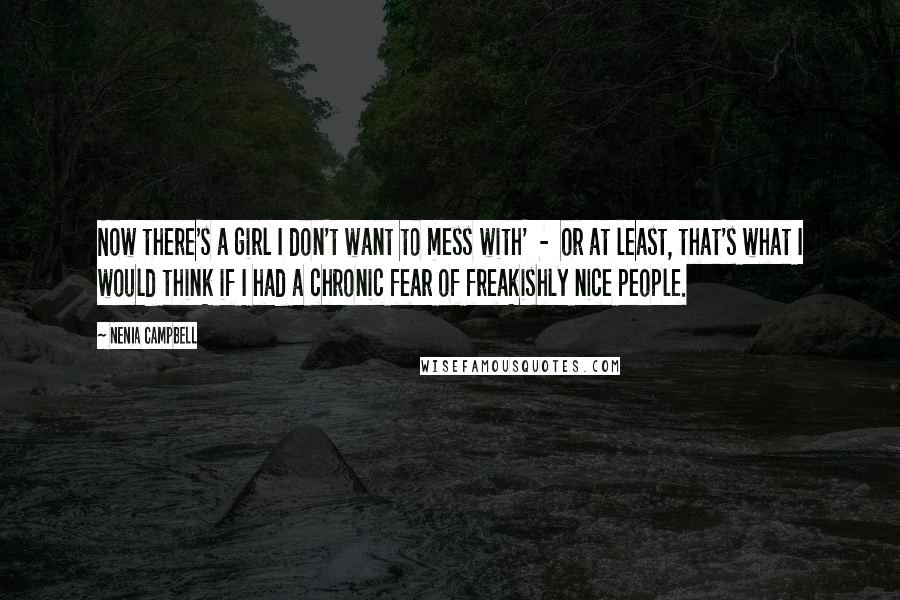 Nenia Campbell Quotes: Now there's a girl I don't want to mess with'  -  or at least, that's what I would think if I had a chronic fear of freakishly nice people.
