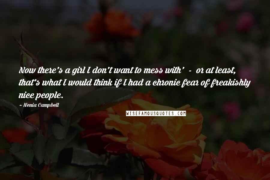 Nenia Campbell Quotes: Now there's a girl I don't want to mess with'  -  or at least, that's what I would think if I had a chronic fear of freakishly nice people.