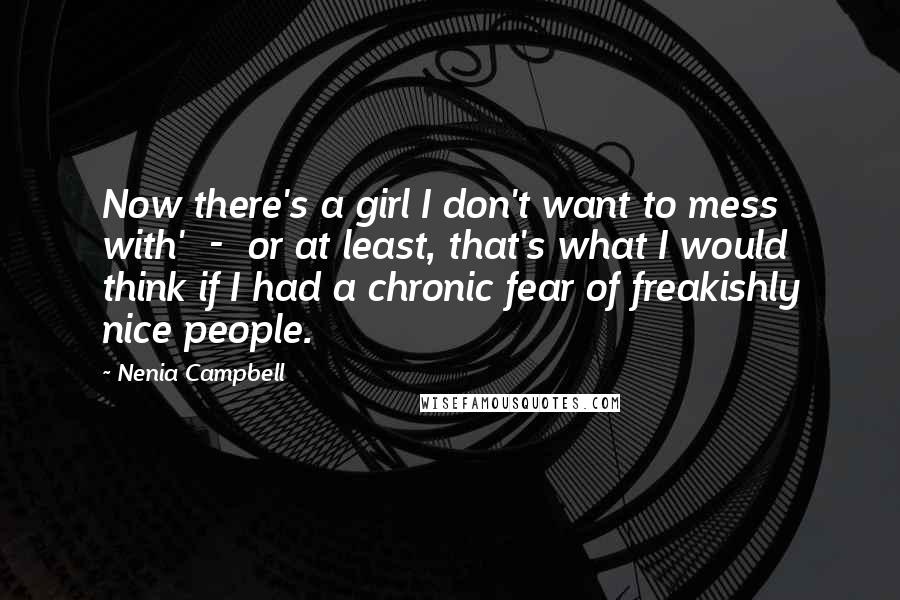 Nenia Campbell Quotes: Now there's a girl I don't want to mess with'  -  or at least, that's what I would think if I had a chronic fear of freakishly nice people.