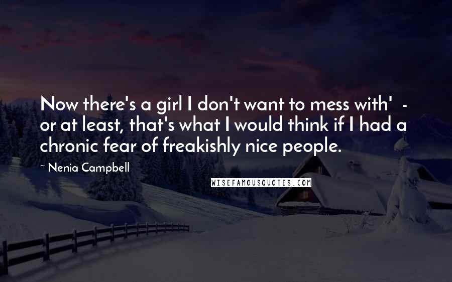 Nenia Campbell Quotes: Now there's a girl I don't want to mess with'  -  or at least, that's what I would think if I had a chronic fear of freakishly nice people.