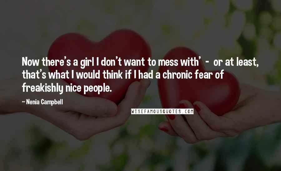 Nenia Campbell Quotes: Now there's a girl I don't want to mess with'  -  or at least, that's what I would think if I had a chronic fear of freakishly nice people.