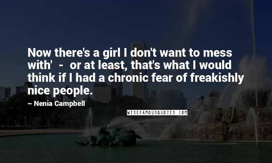 Nenia Campbell Quotes: Now there's a girl I don't want to mess with'  -  or at least, that's what I would think if I had a chronic fear of freakishly nice people.