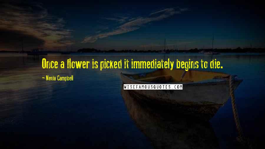 Nenia Campbell Quotes: Once a flower is picked it immediately begins to die.