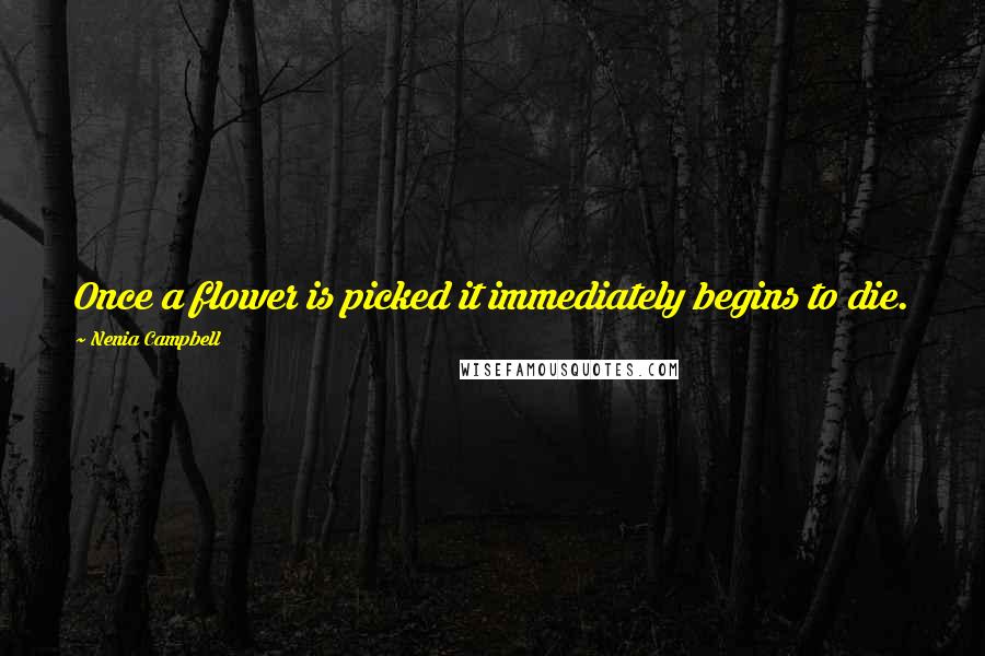 Nenia Campbell Quotes: Once a flower is picked it immediately begins to die.