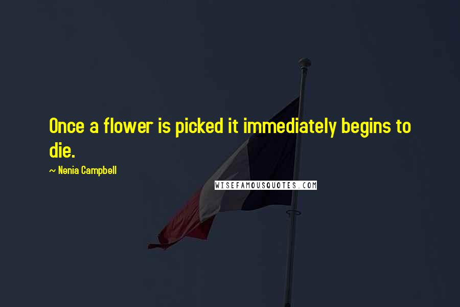 Nenia Campbell Quotes: Once a flower is picked it immediately begins to die.