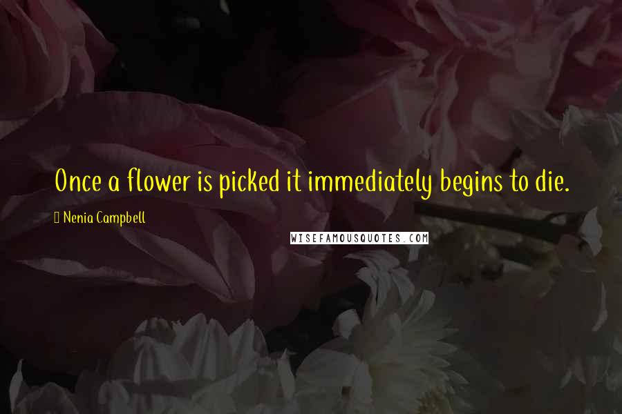 Nenia Campbell Quotes: Once a flower is picked it immediately begins to die.