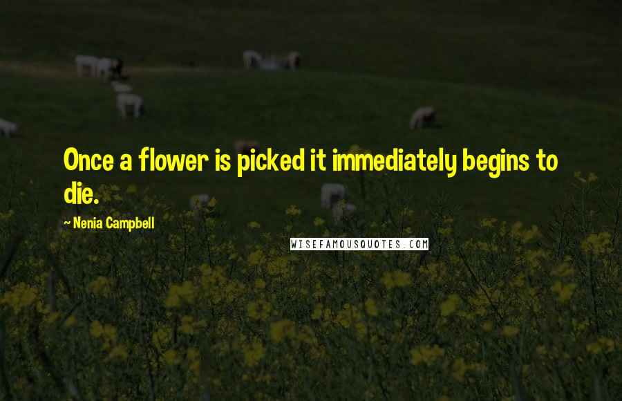 Nenia Campbell Quotes: Once a flower is picked it immediately begins to die.