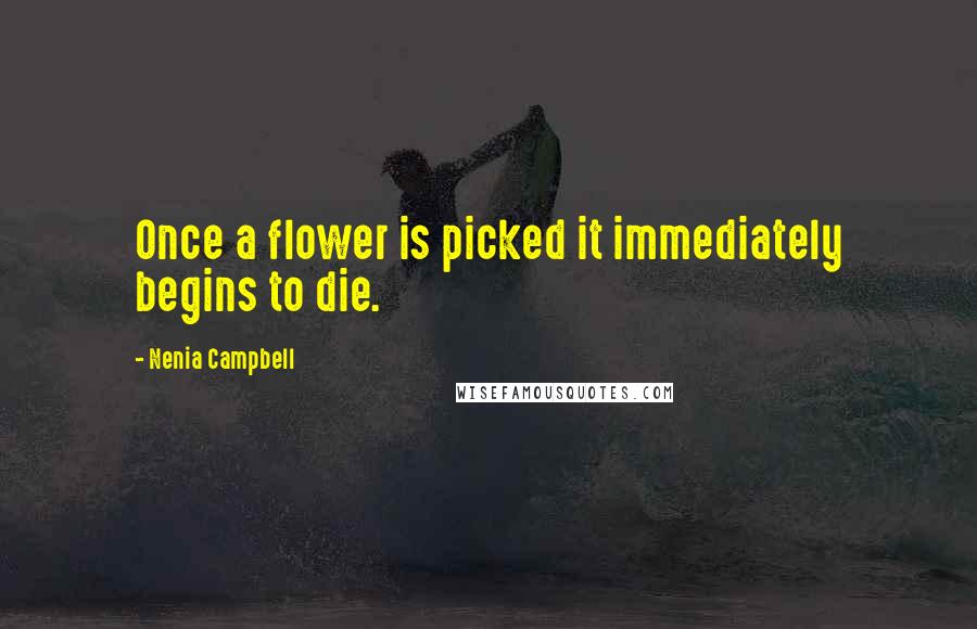 Nenia Campbell Quotes: Once a flower is picked it immediately begins to die.