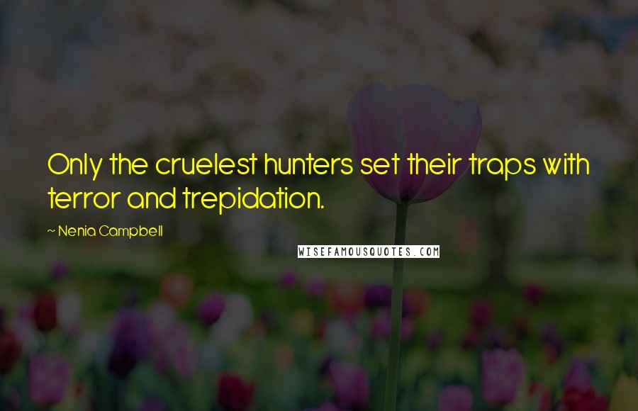 Nenia Campbell Quotes: Only the cruelest hunters set their traps with terror and trepidation.