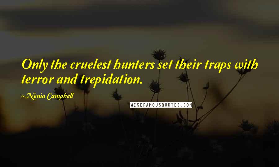 Nenia Campbell Quotes: Only the cruelest hunters set their traps with terror and trepidation.