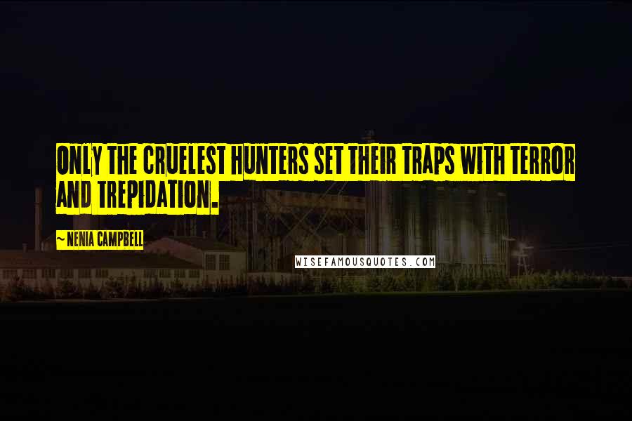 Nenia Campbell Quotes: Only the cruelest hunters set their traps with terror and trepidation.