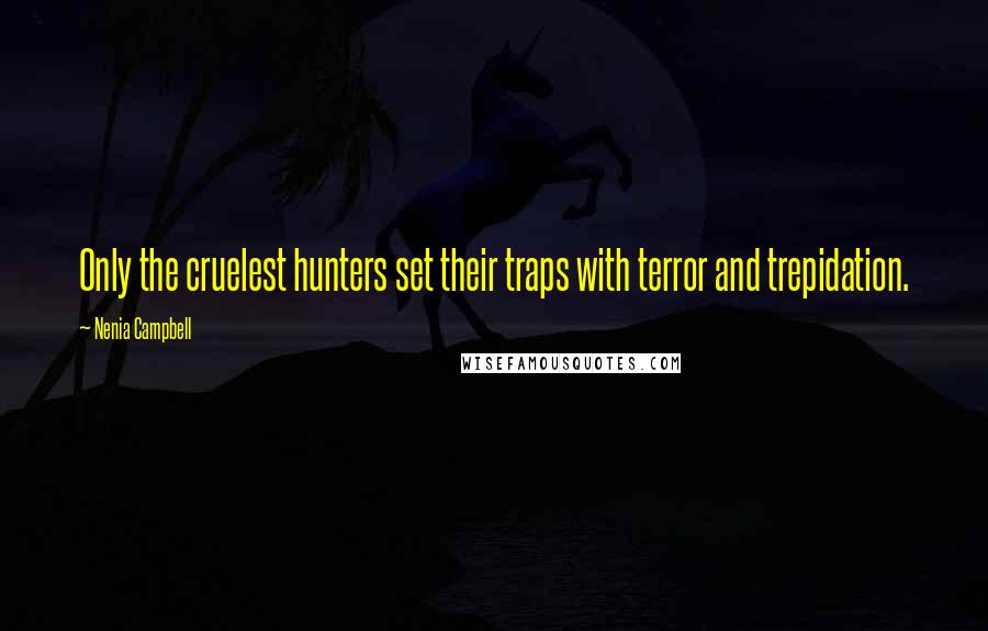 Nenia Campbell Quotes: Only the cruelest hunters set their traps with terror and trepidation.