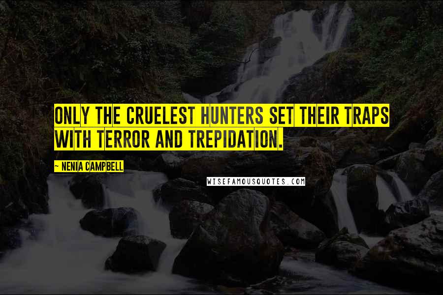 Nenia Campbell Quotes: Only the cruelest hunters set their traps with terror and trepidation.