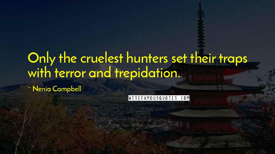 Nenia Campbell Quotes: Only the cruelest hunters set their traps with terror and trepidation.