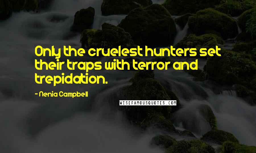 Nenia Campbell Quotes: Only the cruelest hunters set their traps with terror and trepidation.