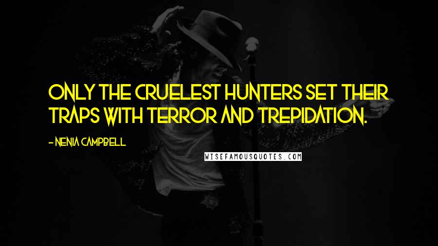 Nenia Campbell Quotes: Only the cruelest hunters set their traps with terror and trepidation.