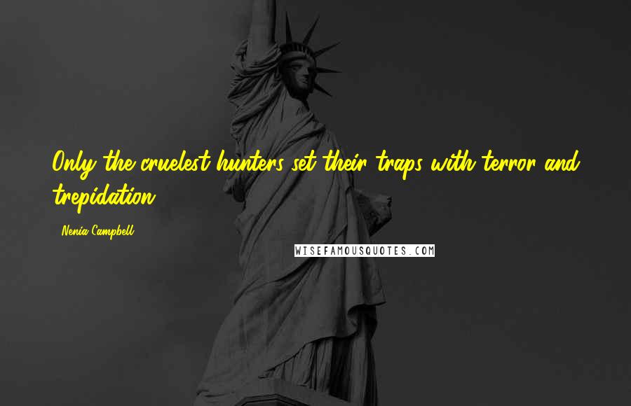 Nenia Campbell Quotes: Only the cruelest hunters set their traps with terror and trepidation.