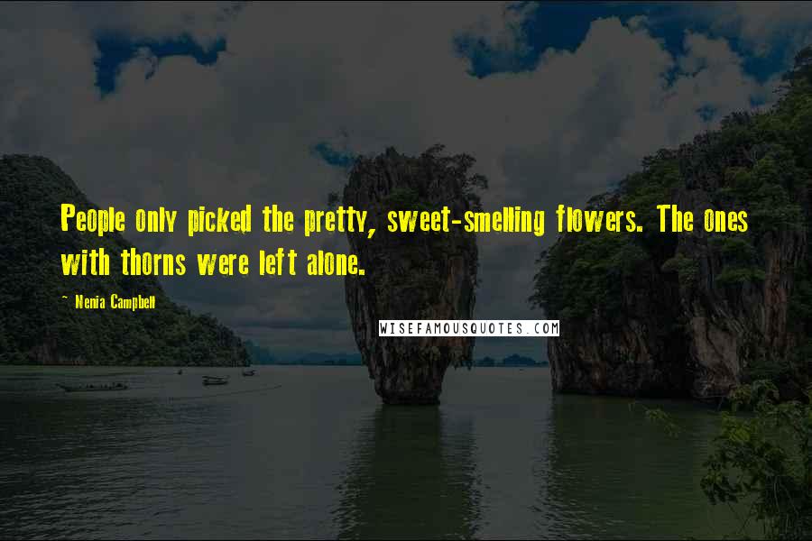 Nenia Campbell Quotes: People only picked the pretty, sweet-smelling flowers. The ones with thorns were left alone.