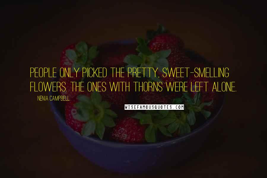 Nenia Campbell Quotes: People only picked the pretty, sweet-smelling flowers. The ones with thorns were left alone.