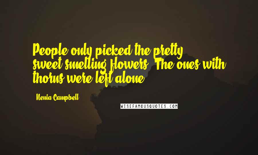 Nenia Campbell Quotes: People only picked the pretty, sweet-smelling flowers. The ones with thorns were left alone.