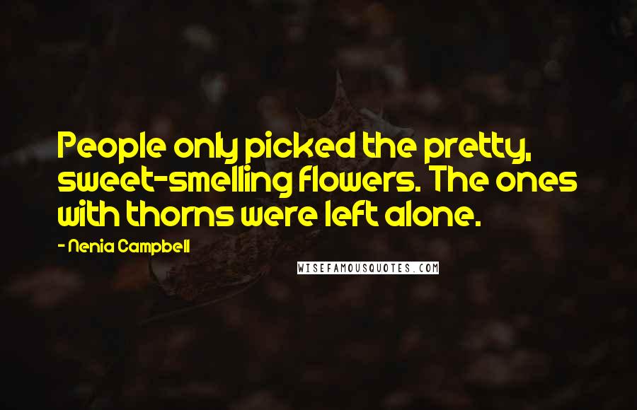Nenia Campbell Quotes: People only picked the pretty, sweet-smelling flowers. The ones with thorns were left alone.