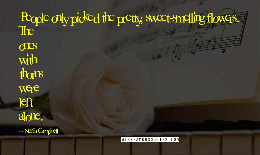 Nenia Campbell Quotes: People only picked the pretty, sweet-smelling flowers. The ones with thorns were left alone.