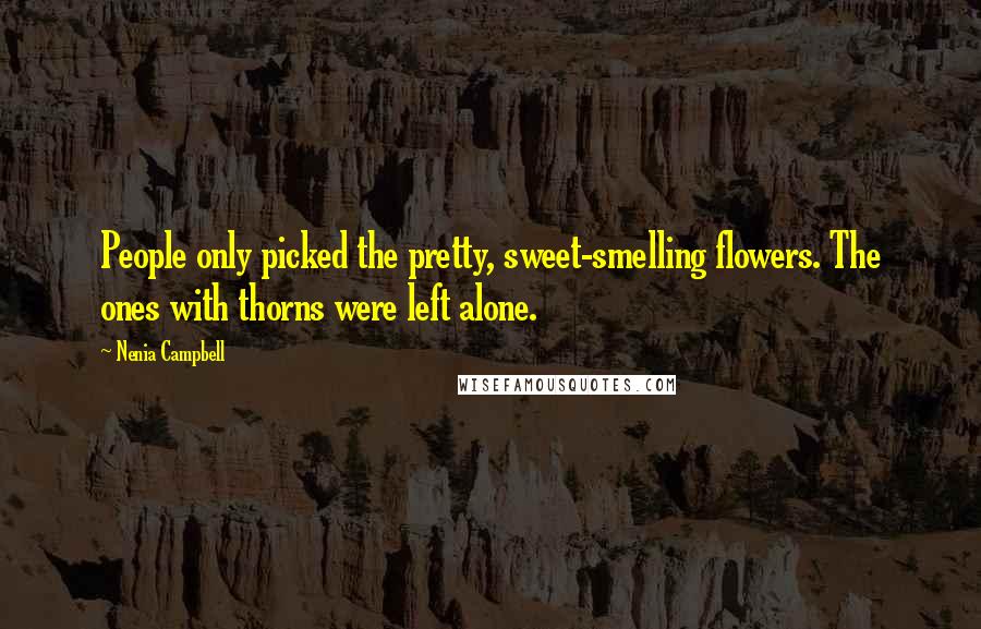 Nenia Campbell Quotes: People only picked the pretty, sweet-smelling flowers. The ones with thorns were left alone.