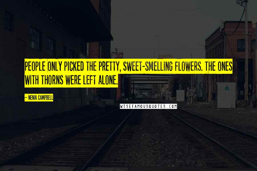 Nenia Campbell Quotes: People only picked the pretty, sweet-smelling flowers. The ones with thorns were left alone.