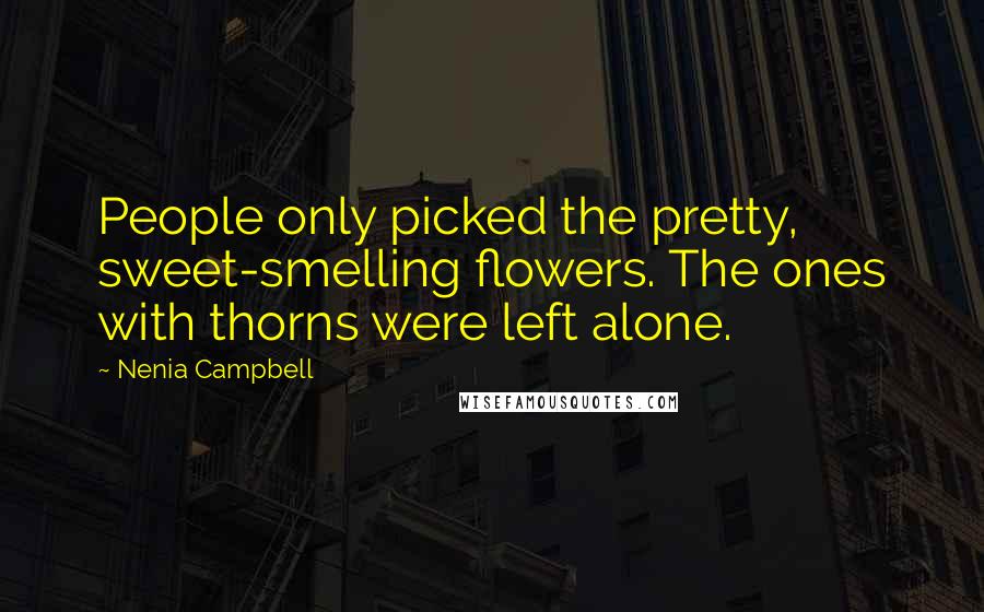 Nenia Campbell Quotes: People only picked the pretty, sweet-smelling flowers. The ones with thorns were left alone.