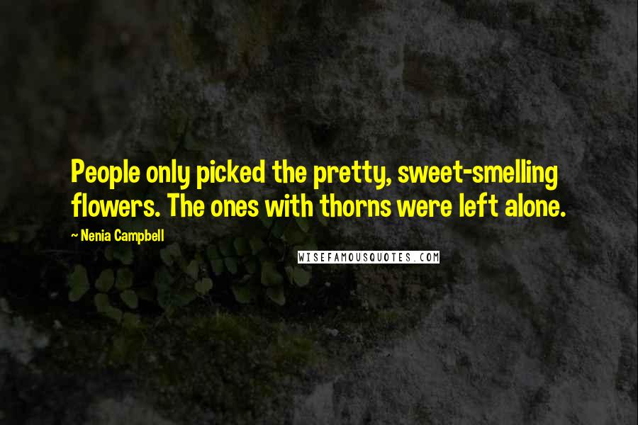 Nenia Campbell Quotes: People only picked the pretty, sweet-smelling flowers. The ones with thorns were left alone.