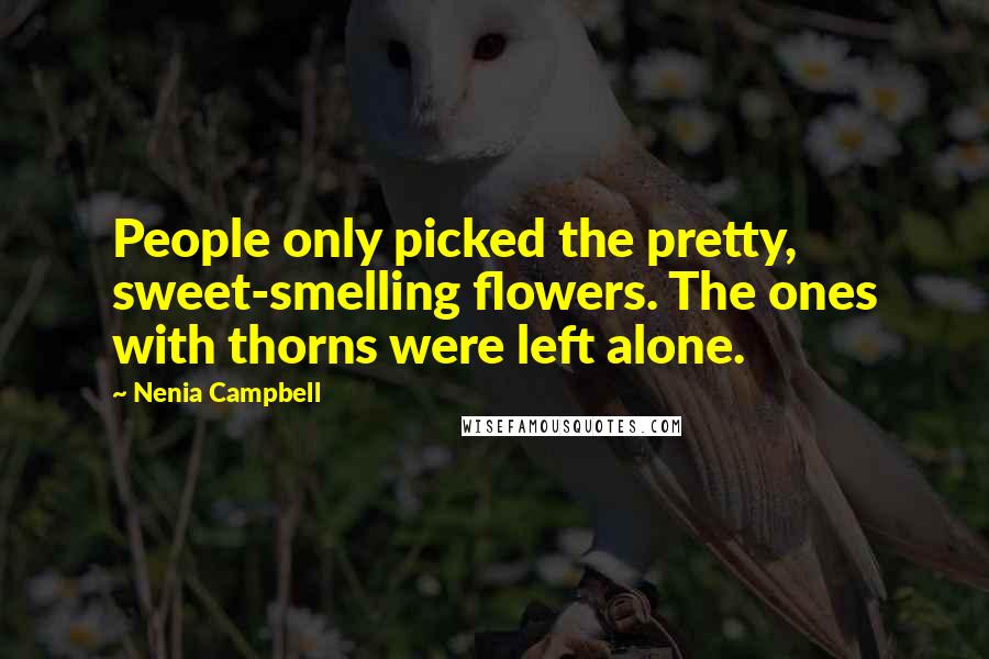 Nenia Campbell Quotes: People only picked the pretty, sweet-smelling flowers. The ones with thorns were left alone.