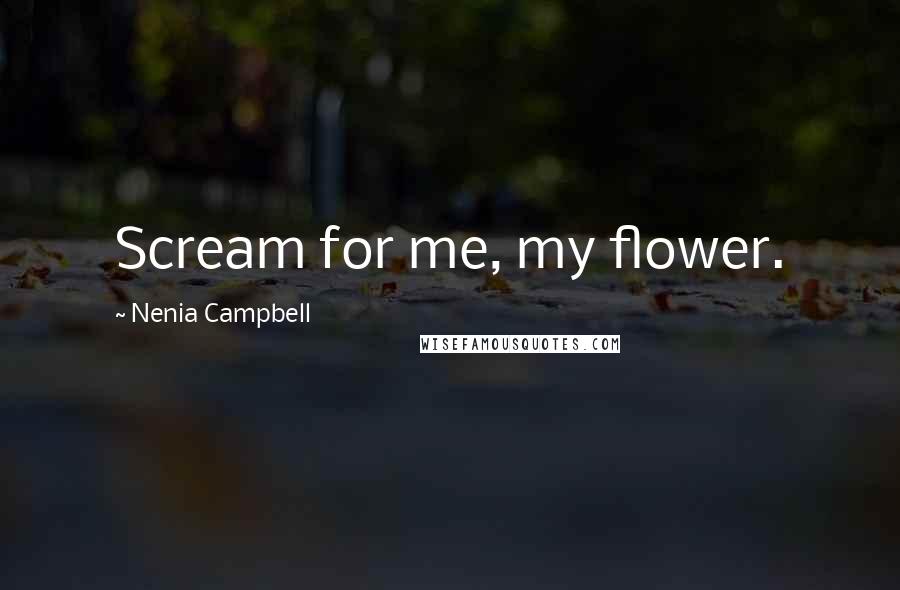 Nenia Campbell Quotes: Scream for me, my flower.