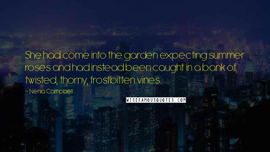 Nenia Campbell Quotes: She had come into the garden expecting summer roses and had instead been caught in a bank of twisted, thorny, frostbitten vines.