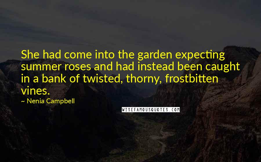 Nenia Campbell Quotes: She had come into the garden expecting summer roses and had instead been caught in a bank of twisted, thorny, frostbitten vines.